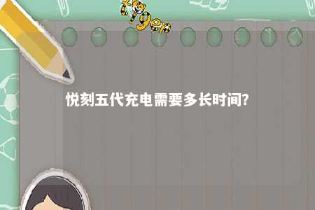 悦刻五代充电需要多长时间？ 