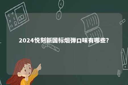 2024悦刻新国标烟弹口味有哪些	？ 